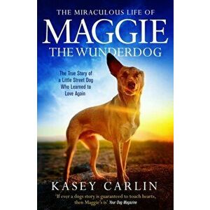 The Miraculous Life of Maggie the Wunderdog. The true story of a little street dog who learned to love again, Paperback - Kasey Carlin imagine