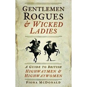 Gentlemen Rogues & Wicked Ladies. A Guide to British Highwaymen & Highwaywomen, Paperback - Fiona McDonald imagine