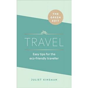 Green Edit: Travel. Easy tips for the eco-friendly traveller, Hardback - Juliet Kinsman imagine
