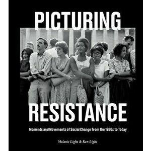 Picturing Resistance. Moments and Movements of Social Change from the 1950s to Today, Hardback - Ken Light imagine
