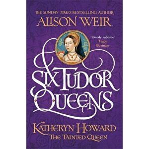 Six Tudor Queens: Katheryn Howard, The Tainted Queen. Six Tudor Queens 5, Hardback - Alison Weir imagine