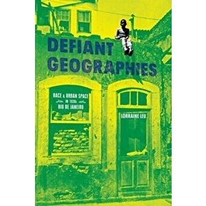 Defiant Geographies. Race and Urban Space in 1920s Rio de Janeiro, Hardback - Lorraine Leu imagine