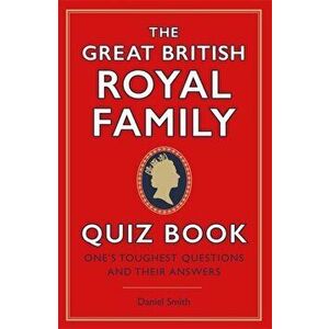 Great British Royal Family Quiz Book. One's Toughest Questions and Their Answers, Hardback - Daniel Smith imagine