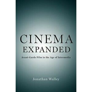 Cinema Expanded: Avant-Garde Film in the Age of Intermedia, Paperback - Jonathan Walley imagine