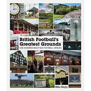 British Football's Greatest Grounds. One Hundred Must-See Football Venues, Hardback - Mike Bayly imagine