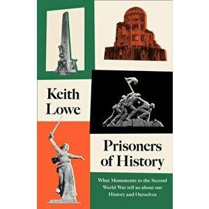 Prisoners of History. What Monuments to the Second World War Tell Us About Our History and Ourselves, Hardback - Keith Lowe imagine