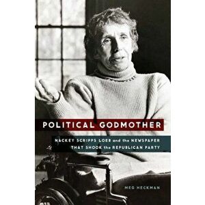 Political Godmother. Nackey Scripps Loeb and the Newspaper That Shook the Republican Party, Hardback - Meg Heckman imagine