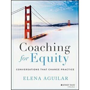 Coaching for Equity. Conversations That Change Practice, Paperback - Elena Aguilar imagine