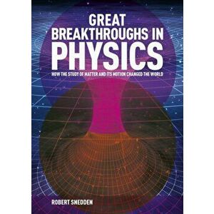 Great Breakthroughs in Physics. How the Story of Matter and its Motion Changed the World, Hardback - Robert Snedden imagine