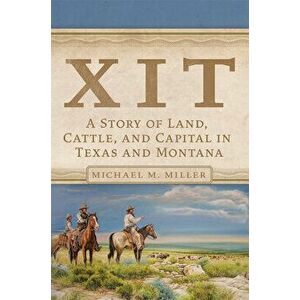 Xit: A Story of Land, Cattle, and Capital in Texas and Montana, Hardcover - Michael M. Miller imagine