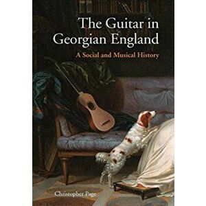 Guitar in Georgian England. A Social and Musical History, Hardback - Christopher Page imagine