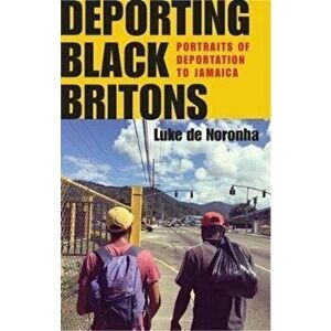 Deporting Black Britons. Portraits of Deportation to Jamaica, Hardback - Luke de Noronha imagine