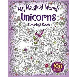 My Magical World! Unicorns Coloring Book: Includes 100 Glitter Stickers!, Paperback - Isabelle Metzen imagine