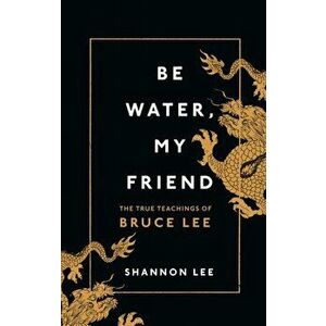 Be Water, My Friend. The True Teachings of Bruce Lee, Hardback - Shannon Lee imagine