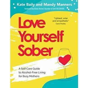 Love Yourself Sober. A Self Care Guide to Alcohol-Free Living for Busy Mothers, Paperback - Mandy Manners imagine