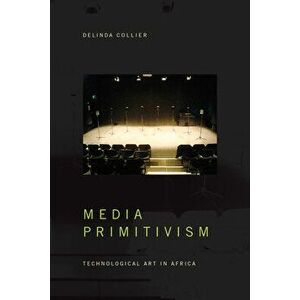 Media Primitivism: Technological Art in Africa, Paperback - Delinda Collier imagine