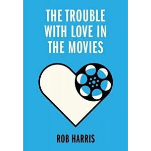 Trouble with Love in the Movies, Paperback - Rob Harris imagine