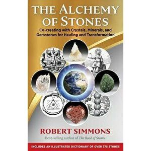 The Alchemy of Stones: Co-Creating with Crystals, Minerals, and Gemstones for Healing and Transformation, Paperback - Robert Simmons imagine