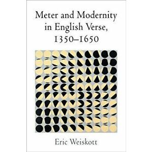 Meter and Modernity in English Verse, 1350-1650, Hardcover - Eric Weiskott imagine