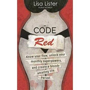 Code Red. Know Your Flow, Unlock Your Superpowers, and Create a Bloody Amazing Life. Period., Paperback - Lisa Lister imagine