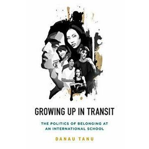 Growing Up in Transit: The Politics of Belonging at an International School, Paperback - Danau Tanu imagine