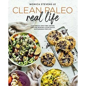Clean Paleo Real Life. Easy Meals and Time-Saving Tips for Making Clean Paleo Sustainable for Life, Paperback - Monica Stevens Le imagine