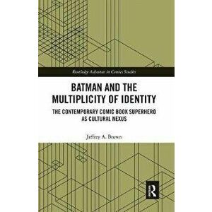 Batman and the Multiplicity of Identity. The Contemporary Comic Book Superhero as Cultural Nexus, Paperback - Jeffrey A. Brown imagine