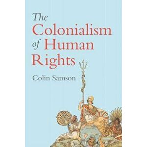 Colonialism of Human Rights. Ongoing Hypocrisies of Western Liberalism, Paperback - Colin Samson imagine