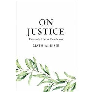 On Justice. Philosophy, History, Foundations, Hardback - Mathias Risse imagine