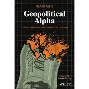 Geopolitical Alpha: An Investment Framework for Predicting the Future, Hardcover - Marko Papic imagine