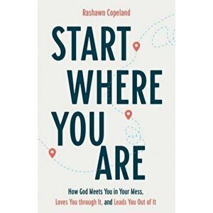 Start Where You Are. How God Meets You in Your Mess, Loves You through It, and Leads You Out of It, Paperback - Rashawn Copeland imagine