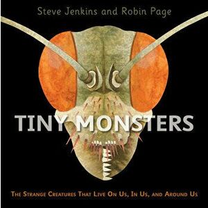 Tiny Monsters: The Strange Creatures That Live on Us, in Us, and Around Us, Hardcover - Steve Jenkins imagine