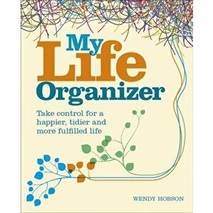 My Life Organizer. Take Control for a Happier, Tidier and More Fulfilled Life, Paperback - Wendy Hobson imagine
