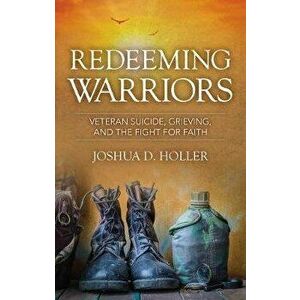 Redeeming Warriors. Veteran Suicide, Grieving, and the Fight for Faith, Paperback - Josh Holler imagine