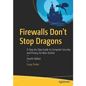 Firewalls Don't Stop Dragons. A Step-by-Step Guide to Computer Security and Privacy for Non-Techies, Paperback - Carey Parker imagine