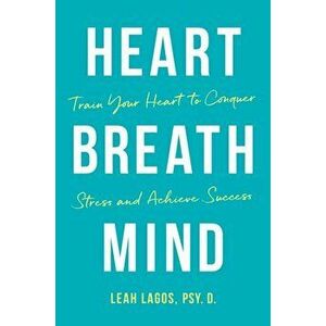 Heart Breath Mind. Train Your Heart to Conquer Stress and Achieve Success, Hardback - Lagos Leah Lagos imagine