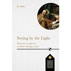 Seeing by the Light. Illumination In Augustine's And Barth's Readings Of John, Paperback - Ike Miller imagine