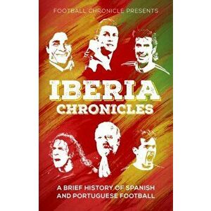 Iberia Chronicles. A History of Spanish and Portuguese Football, Paperback - Karan Tejwani imagine