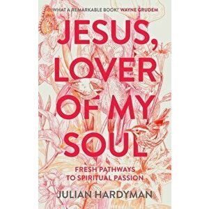 Jesus, Lover of My Soul. Fresh Pathways to Spiritual Passion, Paperback - Julian Hardyman imagine