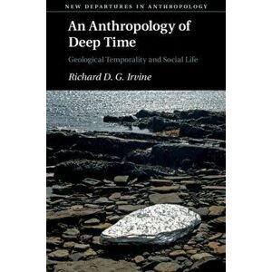 Anthropology of Deep Time. Geological Temporality and Social Life, Paperback - Richard D. G. Irvine imagine