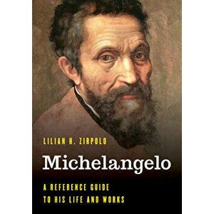 Michelangelo: A Reference Guide to His Life and Works, Hardcover - Lilian H. Zirpolo imagine