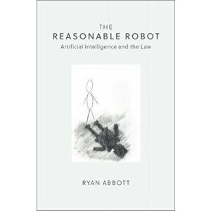 Reasonable Robot. Artificial Intelligence and the Law, Paperback - Ryan Abbott imagine