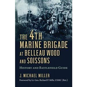 4th Marine Brigade at Belleau Wood and Soissons. History and Battlefield Guide, Paperback - J. Michael Miller imagine