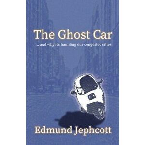 Ghost Car. ... and how it's haunting our congested cities, Paperback - Edmund Jephcott imagine