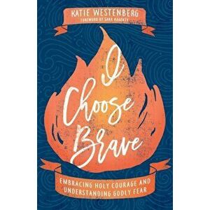 I Choose Brave. Embracing Holy Courage and Understanding Godly Fear, Paperback - Katie Westenberg imagine