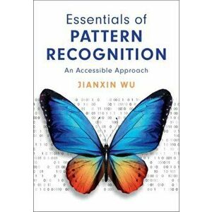Essentials of Pattern Recognition. An Accessible Approach, Hardback - Jianxin Wu imagine