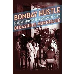 Bombay Hustle. Making Movies in a Colonial City, Paperback - Debashree Mukherjee imagine