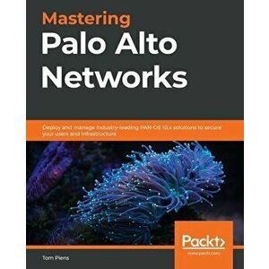 Mastering Palo Alto Networks: Deploy and manage industry-leading PAN-OS 10.x solutions to secure your users and infrastructure - Tom Piens imagine