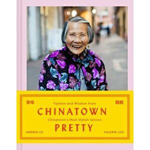 Chinatown Pretty. Fashion and Wisdom from Chinatown's Most Stylish Seniors, Hardback - Andria Lo imagine