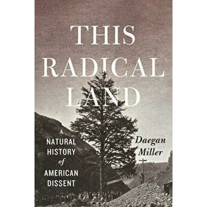 This Radical Land: A Natural History of American Dissent, Paperback - Daegan Miller imagine